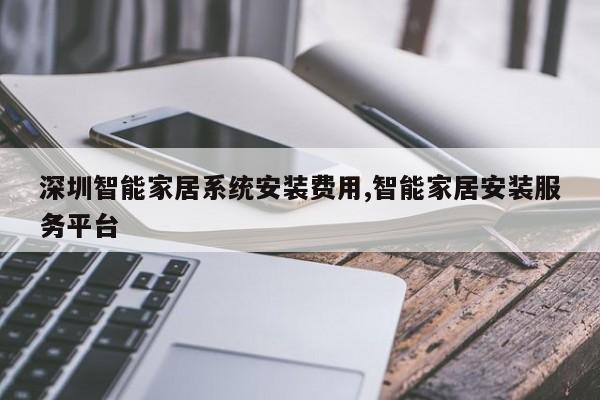 深圳智能家居系统安装费用,智能家居安装服务平台